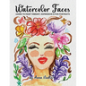 Watercolor Faces - Learn to Paint Vibrant, Expressive & Fun Portraits: A Step-by-Step Guide for Beginners and More Experienced Artists