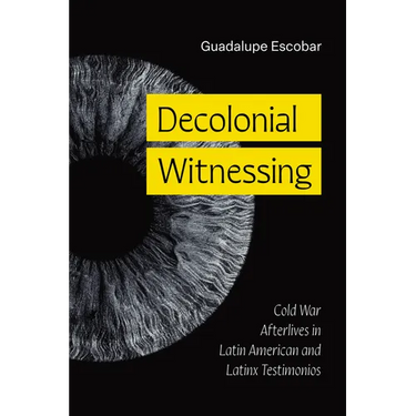 Decolonial Witnessing: Cold War Afterlives in Latin American and Latinx Testimonios