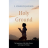 Holy Ground: The Importance of the Body, Posture, and Liturgy in Worship