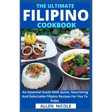 The Ultimate Filipino Cookbook: An Essential Guide With Quick, Nourishing And Delectable Filipino Recipes For You To Enjoy