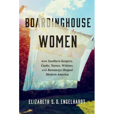 Boardinghouse Women: How Southern Keepers, Cooks, Nurses, Widows, and Runaways Shaped Modern America
