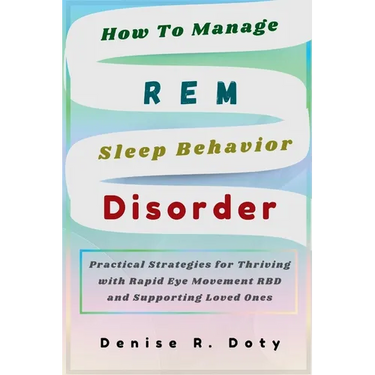 How To Manage REM Sleep Behavior Disorder: Practical Strategies for Thriving with Rapid Eye Movement RBD and Supporting Loved Ones