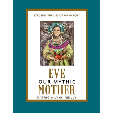 Eve, Our Mythic Mother: Exposing the Lies of Patriarchy