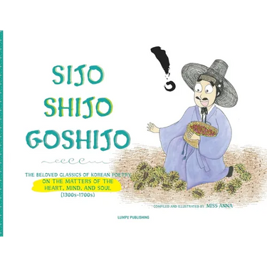 Sijo Shijo Goshijo: The Beloved Classics of Korean Poetry on the Matters of the Heart, Mind, and Soul