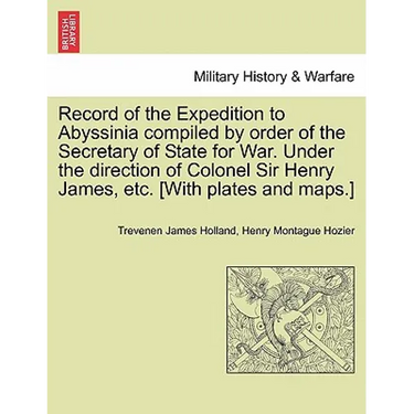 Record of the Expedition to Abyssinia compiled by order of the Secretary of State for War. Under the direction of Colonel Sir Henry James, etc. [With