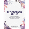 Protection Spells: Clear Negative Energy, Banish Unhealthy Influences, and Embrace Your Power