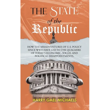 The State of The Republic: How the misadventures of U.S. policy since WWII have led to the quagmire of today's economic, social and political disappoi