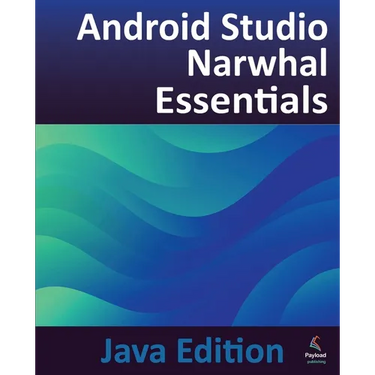 Android Studio Narwhal Essentials - Java Edition: Developing Android Apps Using Android Studio Narwhal and Java