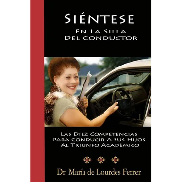 Sientese En La Silla Del Conductor: Las Diez Competencias Para Conducir A Sus Hijos Al Triunfo Académico