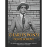 Charles Ponzi and the Ponzi Scheme: The History and Legacy of 20th Century America's Most Famous Con Artist