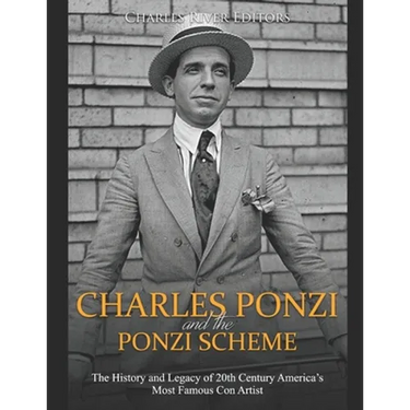Charles Ponzi and the Ponzi Scheme: The History and Legacy of 20th Century America's Most Famous Con Artist