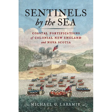 Sentinels by the Sea: Coastal Fortifications of Colonial New England and Nova Scotia