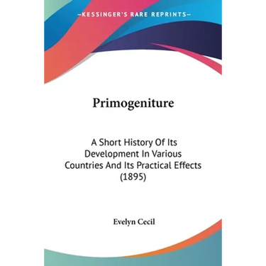 Primogeniture: A Short History Of Its Development In Various Countries And Its Practical Effects (1895)