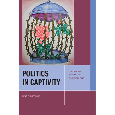 Politics in Captivity: Plantations, Prisons, and World-Building
