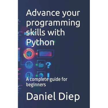 Advance your programming skills with Python: A complete guide for beginners