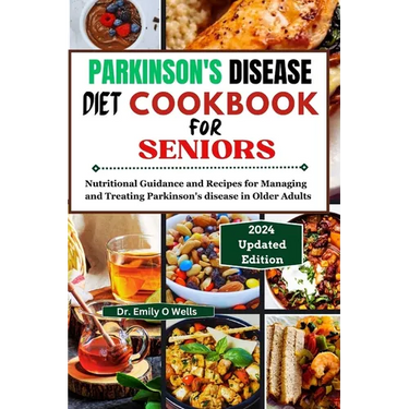 PARKINSON'S DISEASE Diet Cookbook FOR SENIORS: Nutritional Guidance and Recipes for Managing and Treating Parkinson's disease in Older Adults