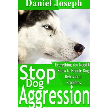 Stop Dog Aggression: Everything You Need to Know to Handle Dog Behavioral Problems