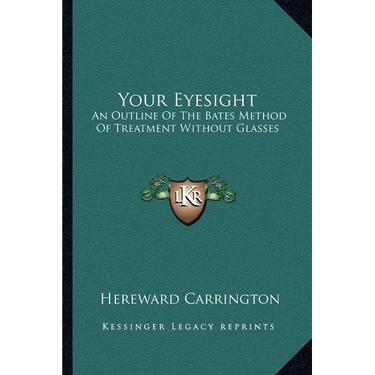 Your Eyesight: An Outline Of The Bates Method Of Treatment Without Glasses