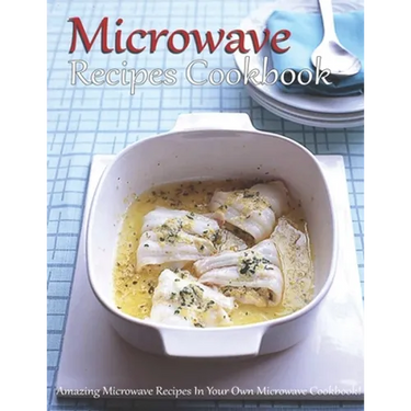 Microwave Recipes Cookbook: Amazing Microwave Recipes In Your Own Microwave Cookbook!