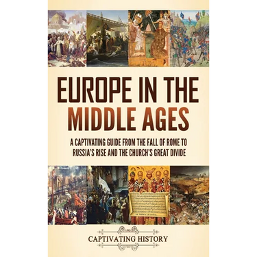 Europe in the Middle Ages: A Captivating Guide from the Fall of Rome to Russia's Rise and the Church's Great Divide