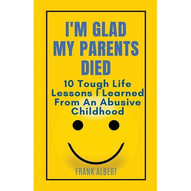I'm Glad My Parents Died: 10 Tough Life Lessons I Learned From An Abusive Childhood