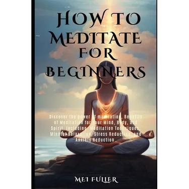 How to Meditate for Beginners: Discover the power of meditation, Benefits of Meditation for Your Mind, Body, and Spirit, Meditation Techniques, Mindf