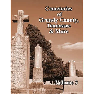 Cemeteries of Grundy County, Tennessee & More Volume 3