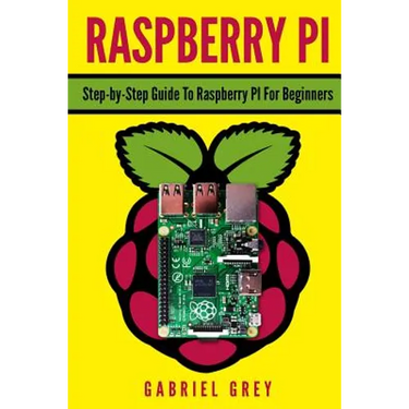 Raspberry Pi: Step-By-Step Guide to Raspberry Pi for Beginners