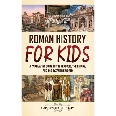 Roman History for Kids: A Captivating Guide to the Republic, the Empire, and the Byzantine World