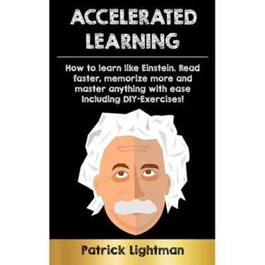 Accelerated Learning: How to learn like Einstein: Read faster, memorize more and master anything with ease - including DIY-exercises