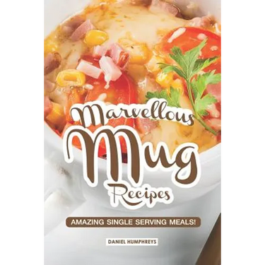 Marvellous Mug Recipes: Amazing Single Serving Meals!