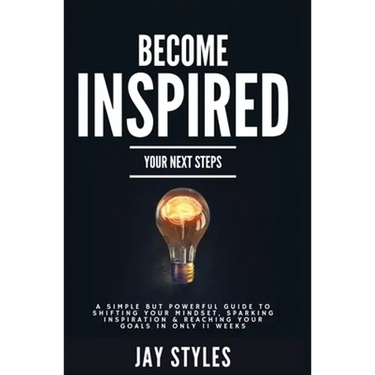 Become Inspired: Your Next Steps: A Simple but Powerful Guide to Shifting Your Mindset, Sparking Inspiration, and Reaching your Goals in Only 11 Weeks