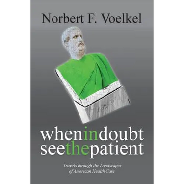 When In Doubt See the Patient: Travels through the Landscapes of American Health Care
