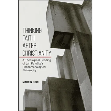 Thinking Faith after Christianity: A Theological Reading of Jan Patočka's Phenomenological Philosophy