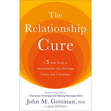 The Relationship Cure: A 5 Step Guide to Strengthening Your Marriage, Family, and Friendships