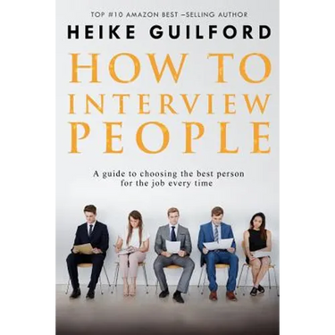 How To Interview People: A guide to choosing the best person for the job every time