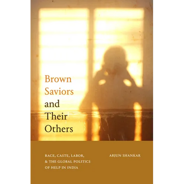 Brown Saviors and Their Others: Race, Caste, Labor, and the Global Politics of Help in India