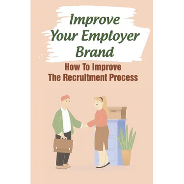 Improve Your Employer Brand: How To Improve The Recruitment Process: A Great Place To Work
