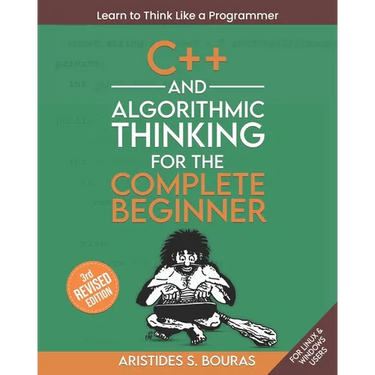 C++ and Algorithmic Thinking for the Complete Beginner (3rd Edition): Learn to Think Like a Programmer