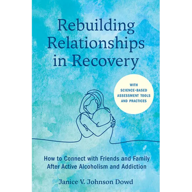 Rebuilding Relationships in Recovery: How to Connect with Family and Close Friends After Active Alcoholism and Addiction--With Science-Based Assessmen