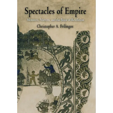 Spectacles of Empire: Monsters, Martyrs, and the Book of Revelation
