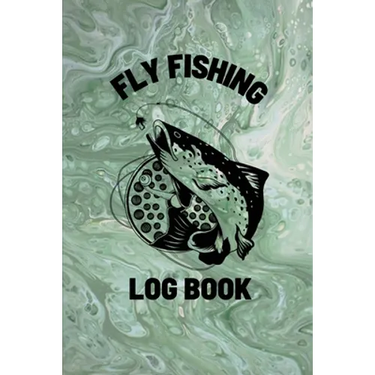 Fly Fishing Log Book: Anglers Notebook For Tracking Weather Conditions, Fish Caught, Flies Used, Fisherman Journal For Recording Catches, Hatches, And