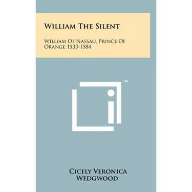 William The Silent: William Of Nassau, Prince Of Orange 1533-1584