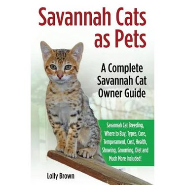 Savannah Cats as Pets: Savannah Cat Breeding, Where to Buy, Types, Care, Temperament, Cost, Health, Showing, Grooming, Diet and Much More Inc