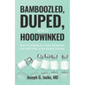 Bamboozled, Duped, and Hoodwinked: Keys to Escaping the Tricks, Deceptions, and Half-Truths of the Medical Industry