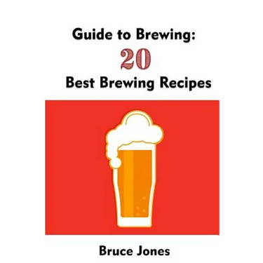 Guide to Brewing: 20 Best Brewing Recipes: (Home Brewing, Beer Making, Homemade Beer)