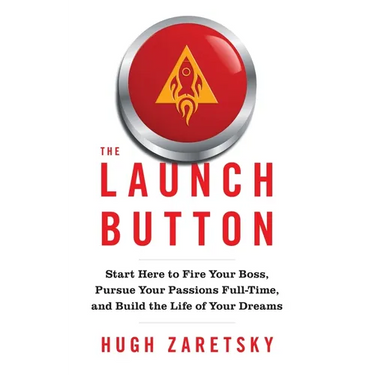 The Launch Button: Start Here to Fire Your Boss, Pursue Your Passions Full-Time, and Build the Life of Your Dreams