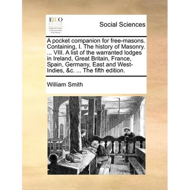 A pocket companion for free-masons. Containing, I. The history of Masonry. ... VIII. A list of the warranted lodges in Ireland, Great Britain, France,