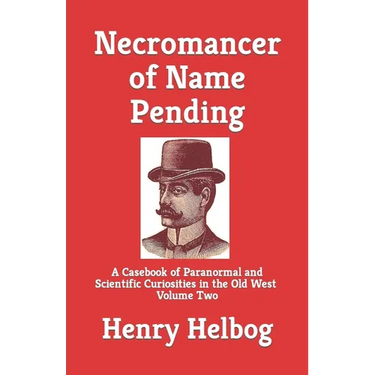 Necromancer of Name Pending: A Casebook of Paranormal and Scientific Curiosities in the Old West, Volume Two