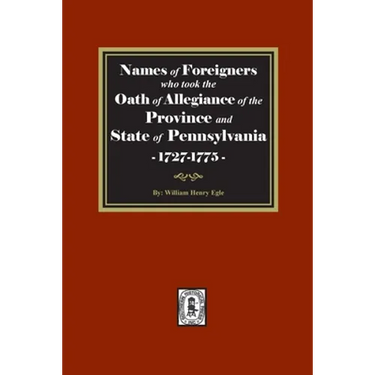 Names of Foreigners who took the Oath of Allegiance of the Province and State of Pennsylvania, 1727-1775